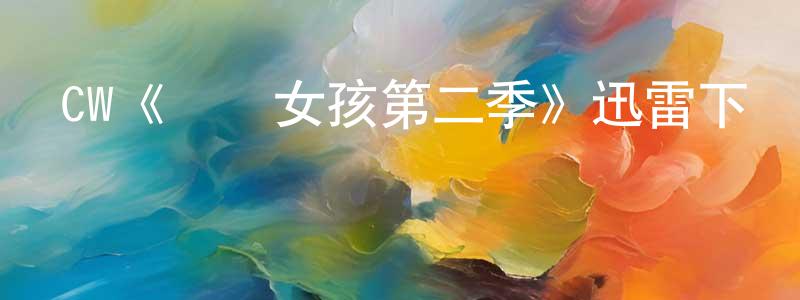 陳子江發布CW《緋聞女孩第二季》迅雷下載/在線觀看/百度云-都市/情感-美劇天堂